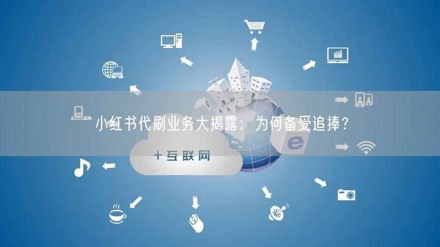 小红书代刷业务大揭露：为何备受追捧？