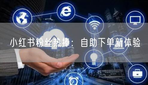 小红书粉丝热捧：自助下单新体验