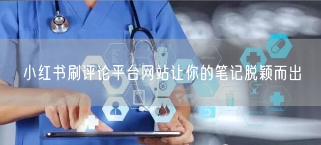 小红书刷评论平台网站让你的笔记脱颖而出