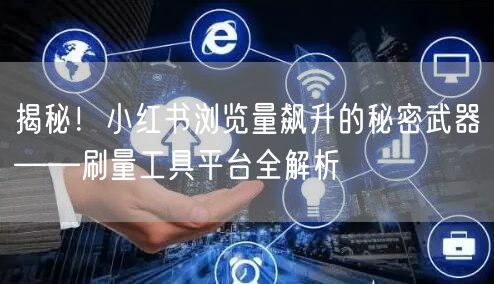 揭秘！小红书浏览量飙升的秘密武器——刷量
