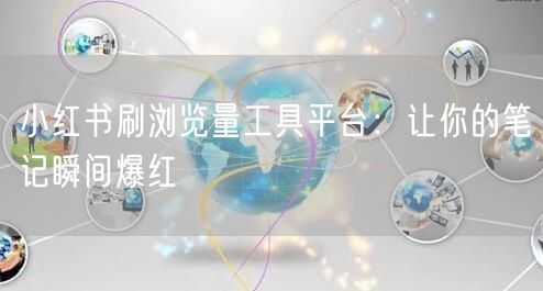 小红书刷浏览量工具平台：让你的笔记瞬间爆