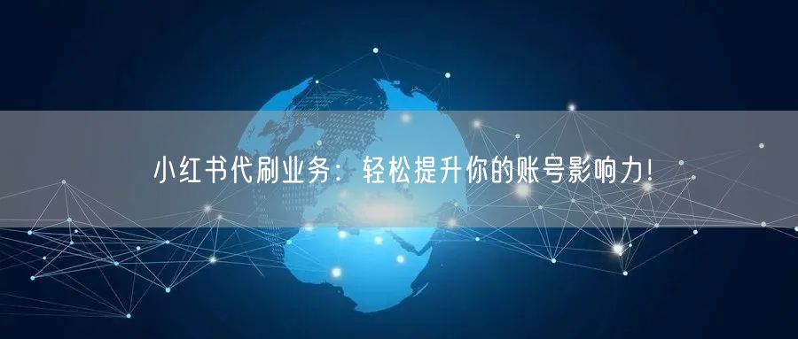 小红书代刷业务：轻松提升你的账号影响力！