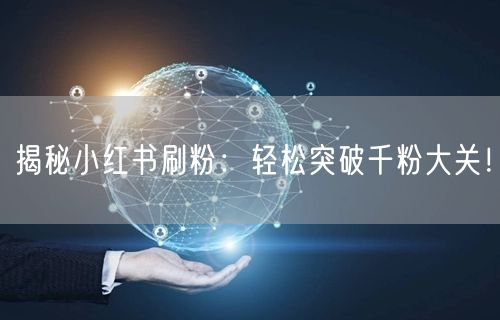 揭秘小红书刷粉：轻松突破千粉大关！