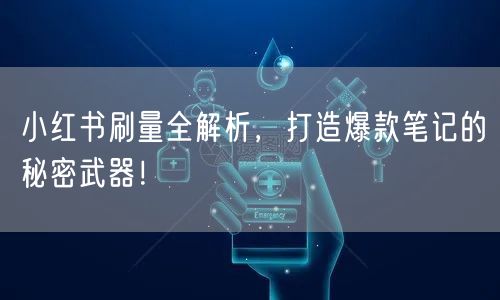 小红书刷量全解析，打造爆款笔记的秘密武器！