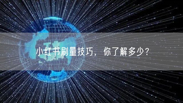 小红书刷量技巧，你了解多少？