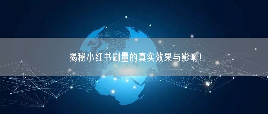 揭秘小红书刷量的真实效果与影响！