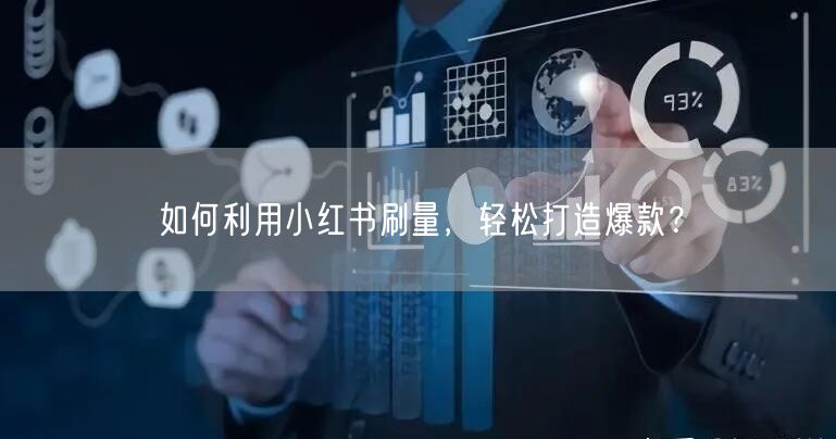 如何利用小红书刷量，轻松打造爆款？