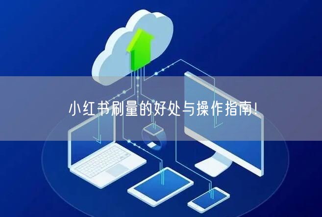 小红书刷量的好处与操作指南！