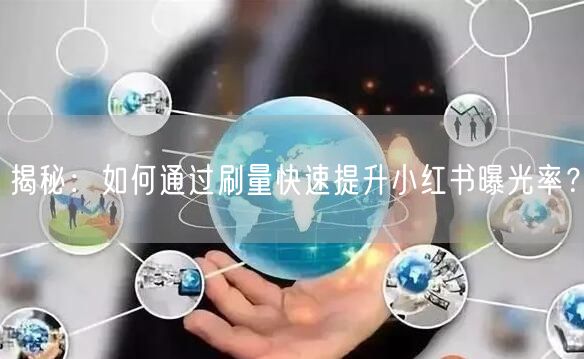揭秘：如何通过刷量快速提升小红书曝光率？