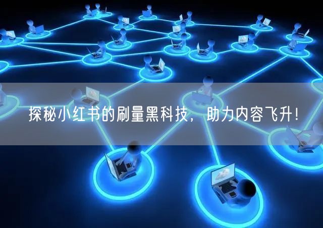 探秘小红书的刷量黑科技，助力内容飞升！