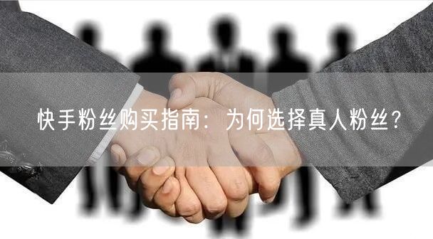 快手粉丝购买指南：为何选择真人粉丝？