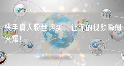 快手真人粉丝购买，让你的视频瞬间火爆！