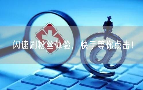 闪速刷粉丝体验，快手等你点击！