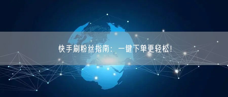 快手刷粉丝指南：一键下单更轻松！