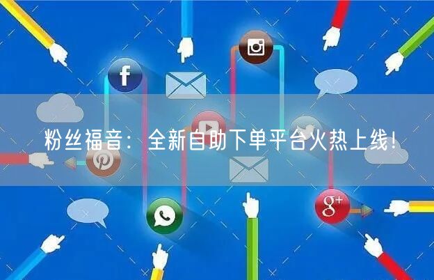 粉丝福音：全新自助下单平台火热上线！