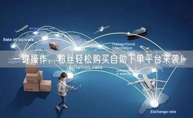 一键操作，粉丝轻松购买自助下单平台来袭！