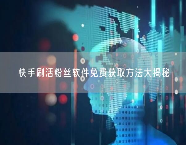快手刷活粉丝软件免费获取方法大揭秘