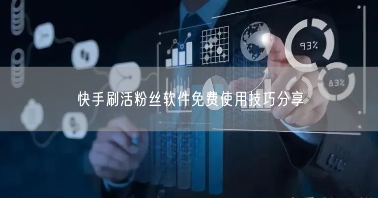 快手刷活粉丝软件免费使用技巧分享