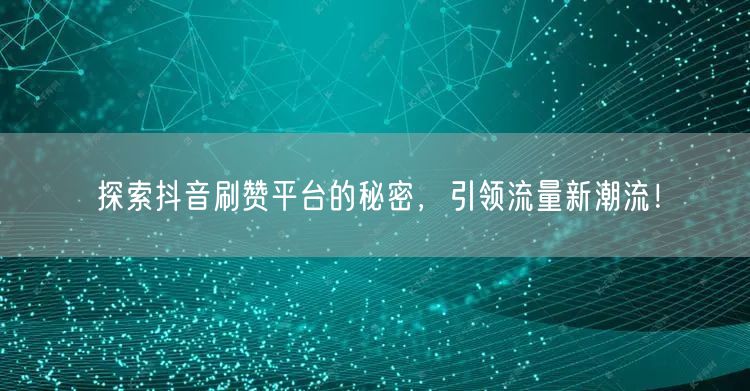探索抖音刷赞平台的秘密，引领流量新潮流！